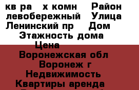 кв-ра 2-х комн. › Район ­ левобережный › Улица ­ Ленинский пр. › Дом ­ 113 › Этажность дома ­ 5 › Цена ­ 10 000 - Воронежская обл., Воронеж г. Недвижимость » Квартиры аренда   . Воронежская обл.